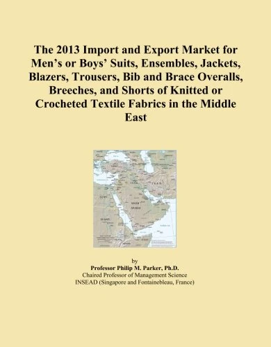 The 2013 Import and Export Market for Men's or Boys' Suits, Ensembles, Jackets, Blazers, Trousers, Bib and Brace Overalls, Breeches, and Shorts of ... Crocheted Textile Fabrics in the Middle East