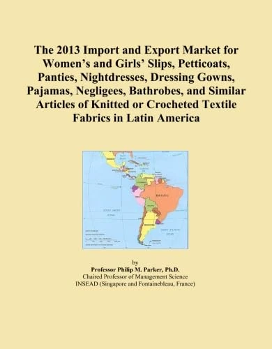 The 2013 Import and Export Market for Women's and Girls' Slips, Petticoats, Panties, Nightdresses, Dressing Gowns, Pajamas, Negligees, Bathrobes, and ... or Crocheted Textile Fabrics in Latin America