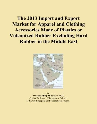 The 2013 Import and Export Market for Apparel and Clothing Accessories Made of Plastics or Vulcanized Rubber Excluding Hard Rubber in the Middle East