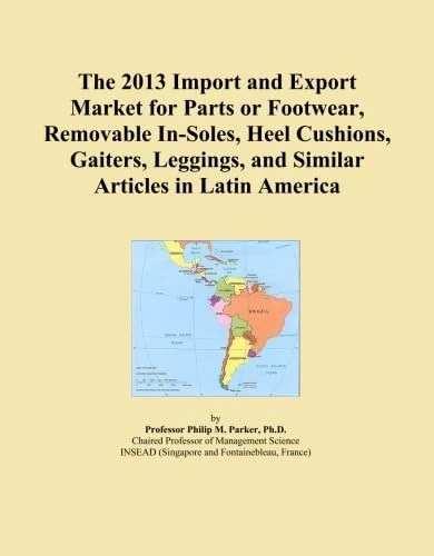 The 2013 Import and Export Market for Parts or Footwear, Removable In-Soles, Heel Cushions, Gaiters, Leggings, and Similar Articles in Latin America