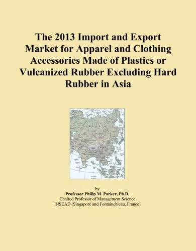 The 2013 Import and Export Market for Apparel and Clothing Accessories Made of Plastics or Vulcanized Rubber Excluding Hard Rubber in Asia