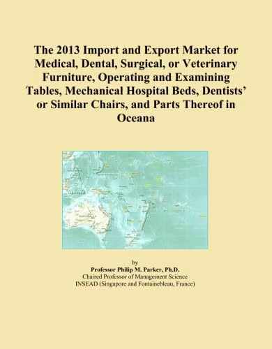 The 2013 Import and Export Market for Medical, Dental, Surgical, or Veterinary Furniture, Operating and Examining Tables, Mechanical Hospital Beds, ... Similar Chairs, and Parts Thereof in Oceana