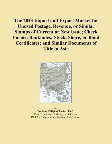 The 2013 Import and Export Market for Unused Postage, Revenue, or Similar Stamps of Current or New Issue; Check Forms; Banknotes; Stock, Share, or ... and Similar Documents of Title in Asia
