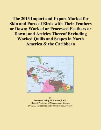 The 2013 Import and Export Market for Skin and Parts of Birds with Their Feathers or Down; Worked or Processed Feathers or Down; and Articles Thereof ... and Scapes in North America & the Caribbean