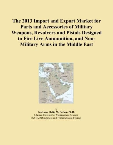 The 2013 Import and Export Market for Parts and Accessories of Military Weapons, Revolvers and Pistols Designed to Fire Live Ammunition, and Non-Military Arms in the Middle East