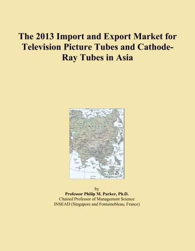 The 2013 Import and Export Market for Television Picture Tubes and Cathode-Ray Tubes in Asia
