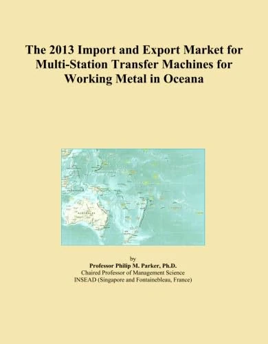The 2013 Import and Export Market for Multi-Station Transfer Machines for Working Metal in Oceana