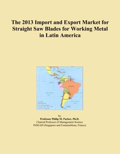 The 2013 Import and Export Market for Straight Saw Blades for Working Metal in Latin America