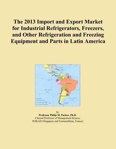 The 2013 Import and Export Market for Industrial Refrigerators, Freezers, and Other Refrigeration and Freezing Equipment and Parts in Latin America