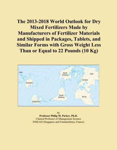 The 2013-2018 World Outlook for Dry Mixed Fertilizers Made by Manufacturers of Fertilizer Materials and Shipped in Packages, Tablets, and Similar ... Less Than or Equal to 22 Pounds (10 Kg)
