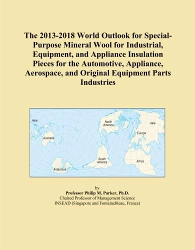 The 2013-2018 World Outlook for Special-Purpose Mineral Wool for Industrial, Equipment, and Appliance Insulation Pieces for the Automotive, Appliance, ... and Original Equipment Parts Industries