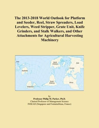 The 2013-2018 World Outlook for Platform and Seeder, Reel, Straw Spreaders, Load Levelers, Weed Stripper, Grate Unit, Knife Grinders, and Stalk ... for Agricultural Harvesting Machinery
