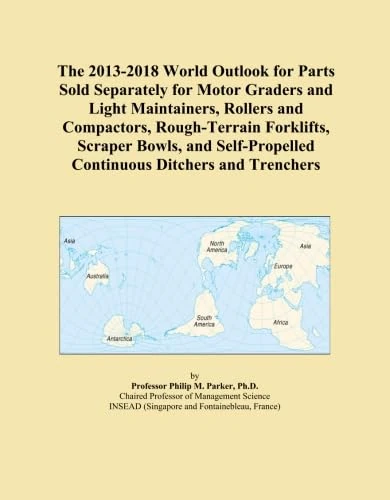 The 2013-2018 World Outlook for Parts Sold Separately for Motor Graders and Light Maintainers, Rollers and Compactors, Rough-Terrain Forklifts, ... Continuous Ditchers and Trenchers
