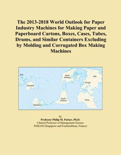 The 2013-2018 World Outlook for Paper Industry Machines for Making Paper and Paperboard Cartons, Boxes, Cases, Tubes, Drums, and Similar Containers ... by Molding and Corrugated Box Making Machines