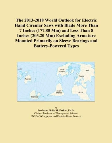 The 2013-2018 World Outlook for Electric Hand Circular Saws with Blade More Than 7 Inches (177.80 Mm) and Less Than 8 Inches (203.20 Mm) Excluding ... on Sleeve Bearings and Battery-Powered Types