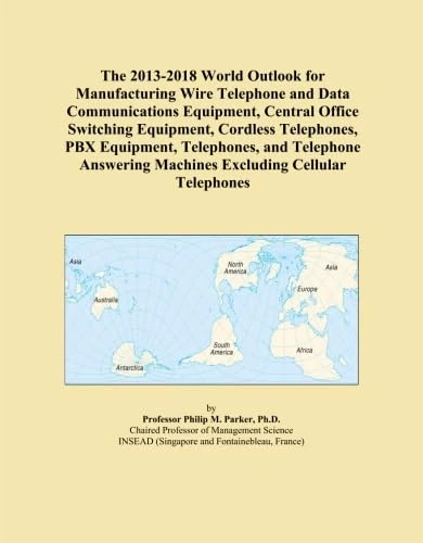 The 2013-2018 World Outlook for Manufacturing Wire Telephone and Data Communications Equipment, Central Office Switching Equipment, Cordless ... Machines Excluding Cellular Telephones