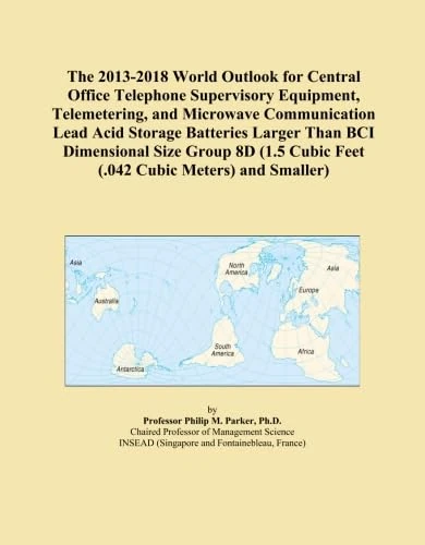 The 2013-2018 World Outlook for Central Office Telephone Supervisory Equipment, Telemetering, and Microwave Communication Lead Acid Storage Batteries ... Cubic Feet (.042 Cubic Meters) and Smaller)