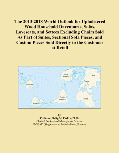 The 2013-2018 World Outlook for Upholstered Wood Household Davenports, Sofas, Loveseats, and Settees Excluding Chairs Sold As Part of Suites, ... Sold Directly to the Customer at Retail
