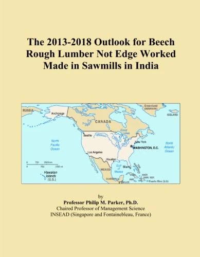 The 2013-2018 Outlook for Beech Rough Lumber Not Edge Worked Made in Sawmills in India