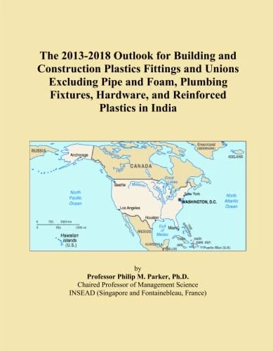 The 2013-2018 Outlook for Building and Construction Plastics Fittings and Unions Excluding Pipe and Foam, Plumbing Fixtures, Hardware, and Reinforced Plastics in India