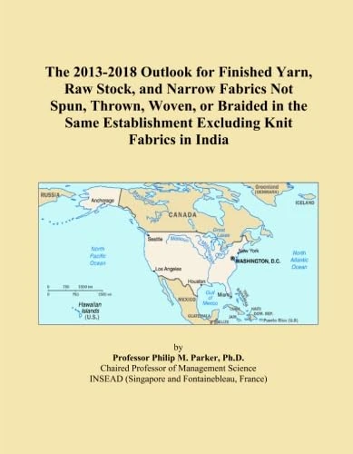 The 2013-2018 Outlook for Finished Yarn, Raw Stock, and Narrow Fabrics Not Spun, Thrown, Woven, or Braided in the Same Establishment Excluding Knit Fabrics in India
