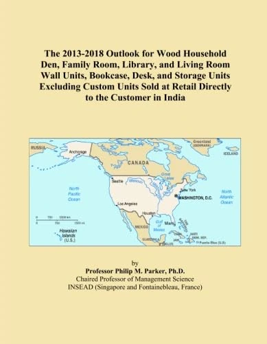The 2013-2018 Outlook for Wood Household Den, Family Room, Library, and Living Room Wall Units, Bookcase, Desk, and Storage Units Excluding Custom ... at Retail Directly to the Customer in India