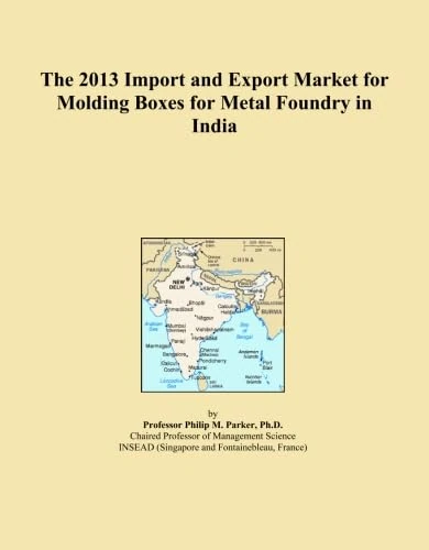 The 2013 Import and Export Market for Molding Boxes for Metal Foundry in India