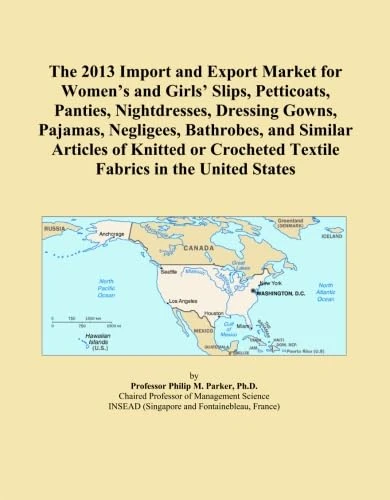 The 2013 Import and Export Market for Women's and Girls' Slips, Petticoats, Panties, Nightdresses, Dressing Gowns, Pajamas, Negligees, Bathrobes, and ... Textile Fabrics in the United States