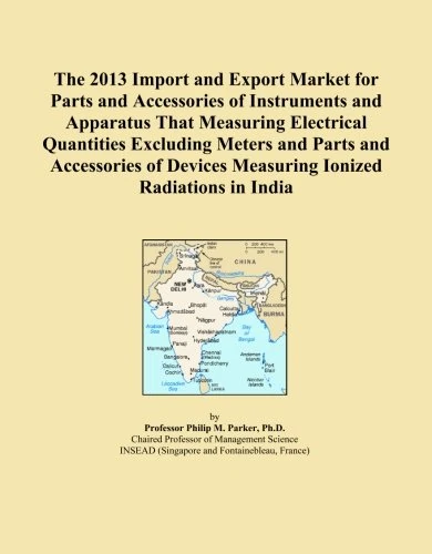 The 2013 Import and Export Market for Parts and Accessories of Instruments and Apparatus That Measuring Electrical Quantities Excluding Meters and ... Devices Measuring Ionized Radiations in India