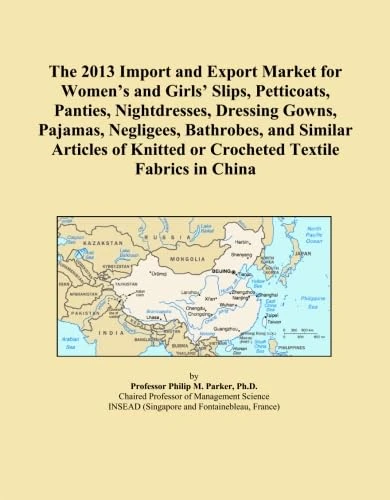The 2013 Import and Export Market for Women's and Girls' Slips, Petticoats, Panties, Nightdresses, Dressing Gowns, Pajamas, Negligees, Bathrobes, and ... Knitted or Crocheted Textile Fabrics in China