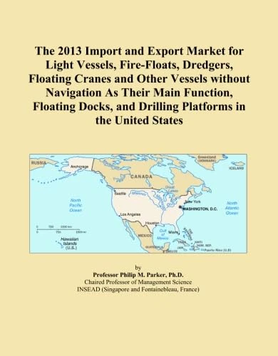 The 2013 Import and Export Market for Light Vessels, Fire-Floats, Dredgers, Floating Cranes and Other Vessels without Navigation As Their Main ... and Drilling Platforms in the United States