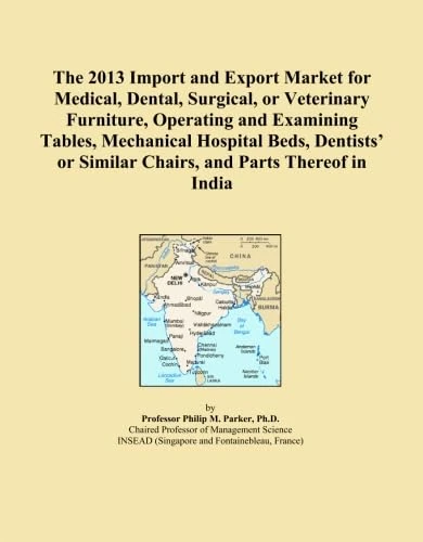 The 2013 Import and Export Market for Medical, Dental, Surgical, or Veterinary Furniture, Operating and Examining Tables, Mechanical Hospital Beds, ... or Similar Chairs, and Parts Thereof in India