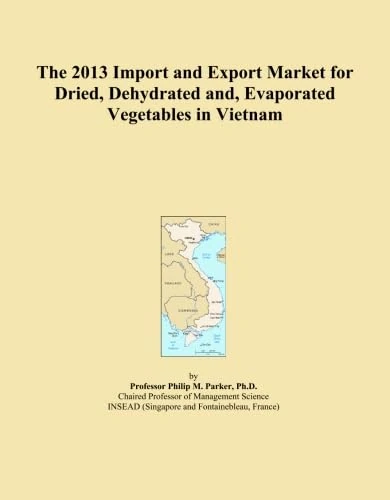The 2013 Import and Export Market for Dried, Dehydrated and, Evaporated Vegetables in Vietnam