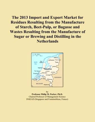 The 2013 Import and Export Market for Residues Resulting from the Manufacture of Starch, Beet-Pulp, or Bagasse and Wastes Resulting from the ... or Brewing and Distilling in the Netherlands