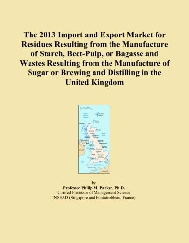The 2013 Import and Export Market for Residues Resulting from the Manufacture of Starch, Beet-Pulp, or Bagasse and Wastes Resulting from the ... Brewing and Distilling in the United Kingdom