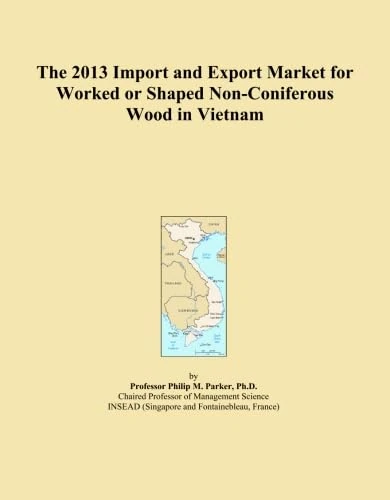 The 2013 Import and Export Market for Worked or Shaped Non-Coniferous Wood in Vietnam
