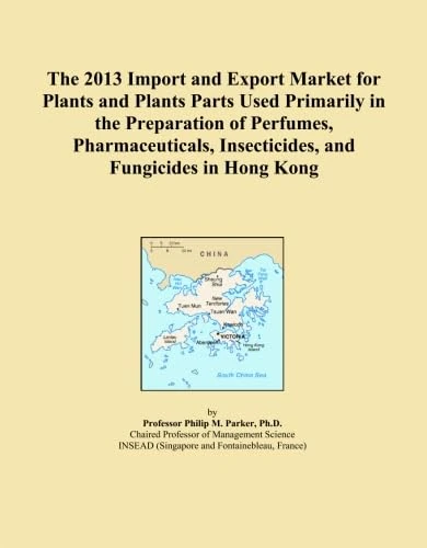 The 2013 Import and Export Market for Plants and Plants Parts Used Primarily in the Preparation of Perfumes, Pharmaceuticals, Insecticides, and Fungicides in Hong Kong