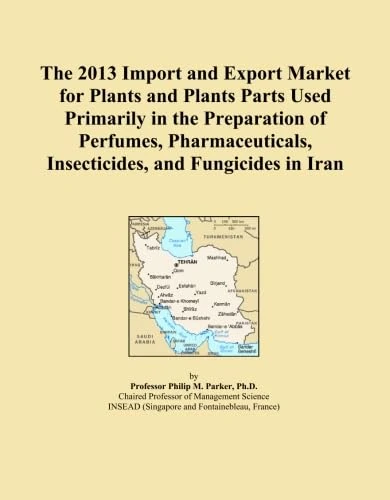 The 2013 Import and Export Market for Plants and Plants Parts Used Primarily in the Preparation of Perfumes, Pharmaceuticals, Insecticides, and Fungicides in Iran