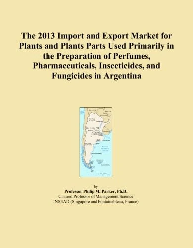 The 2013 Import and Export Market for Plants and Plants Parts Used Primarily in the Preparation of Perfumes, Pharmaceuticals, Insecticides, and Fungicides in Argentina