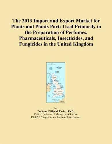 The 2013 Import and Export Market for Plants and Plants Parts Used Primarily in the Preparation of Perfumes, Pharmaceuticals, Insecticides, and Fungicides in the United Kingdom