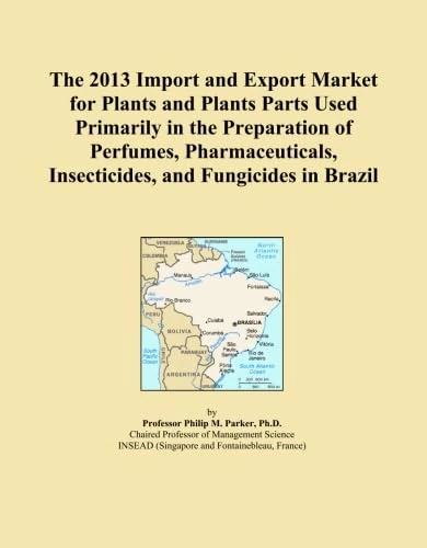 The 2013 Import and Export Market for Plants and Plants Parts Used Primarily in the Preparation of Perfumes, Pharmaceuticals, Insecticides, and Fungicides in Brazil