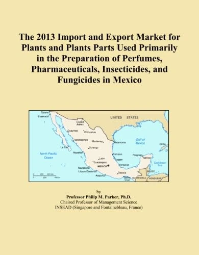 The 2013 Import and Export Market for Plants and Plants Parts Used Primarily in the Preparation of Perfumes, Pharmaceuticals, Insecticides, and Fungicides in Mexico