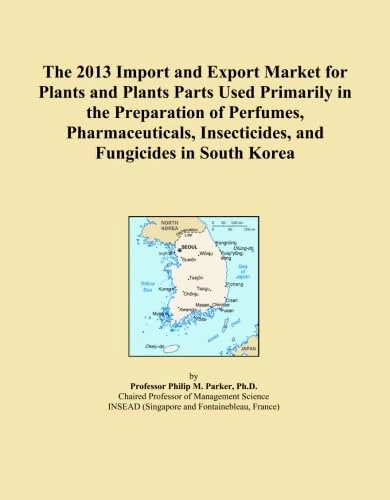 The 2013 Import and Export Market for Plants and Plants Parts Used Primarily in the Preparation of Perfumes, Pharmaceuticals, Insecticides, and Fungicides in South Korea