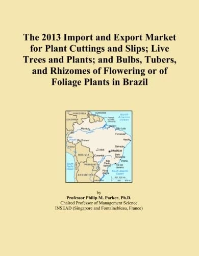 The 2013 Import and Export Market for Plant Cuttings and Slips; Live Trees and Plants; and Bulbs, Tubers, and Rhizomes of Flowering or of Foliage Plants in Brazil