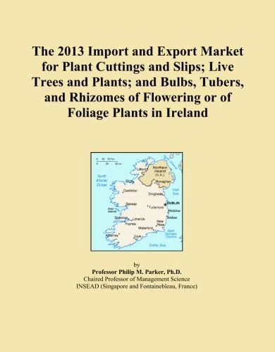 The 2013 Import and Export Market for Plant Cuttings and Slips; Live Trees and Plants; and Bulbs, Tubers, and Rhizomes of Flowering or of Foliage Plants in Ireland