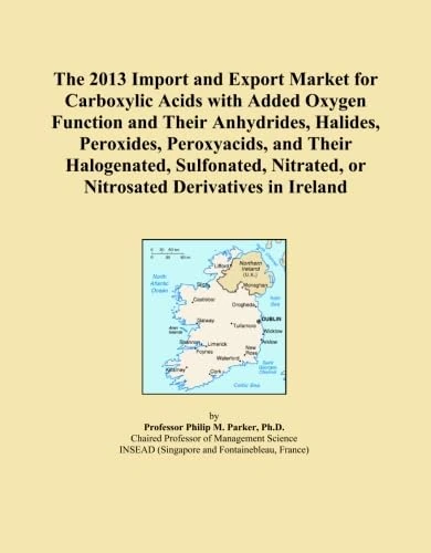 The 2013 Import and Export Market for Carboxylic Acids with Added Oxygen Function and Their Anhydrides, Halides, Peroxides, Peroxyacids, and Their ... or Nitrosated Derivatives in Ireland
