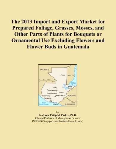 The 2013 Import and Export Market for Prepared Foliage, Grasses, Mosses, and Other Parts of Plants for Bouquets or Ornamental Use Excluding Flowers and Flower Buds in Guatemala