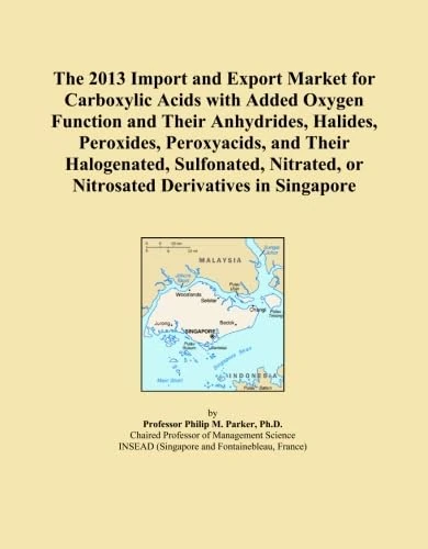 The 2013 Import and Export Market for Carboxylic Acids with Added Oxygen Function and Their Anhydrides, Halides, Peroxides, Peroxyacids, and Their ... or Nitrosated Derivatives in Singapore