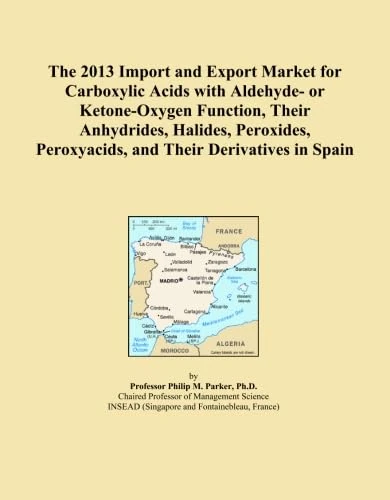 The 2013 Import and Export Market for Carboxylic Acids with Aldehyde- or Ketone-Oxygen Function, Their Anhydrides, Halides, Peroxides, Peroxyacids, and Their Derivatives in Spain