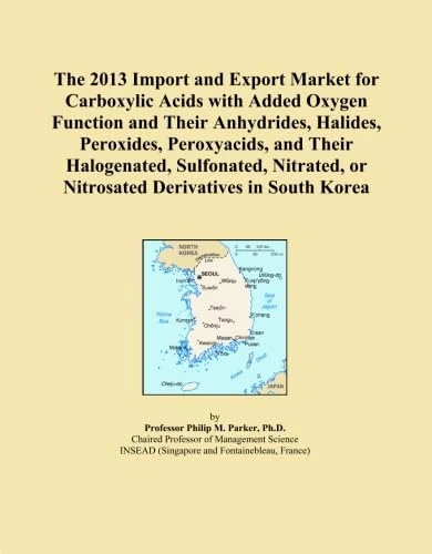 The 2013 Import and Export Market for Carboxylic Acids with Added Oxygen Function and Their Anhydrides, Halides, Peroxides, Peroxyacids, and Their ... or Nitrosated Derivatives in South Korea